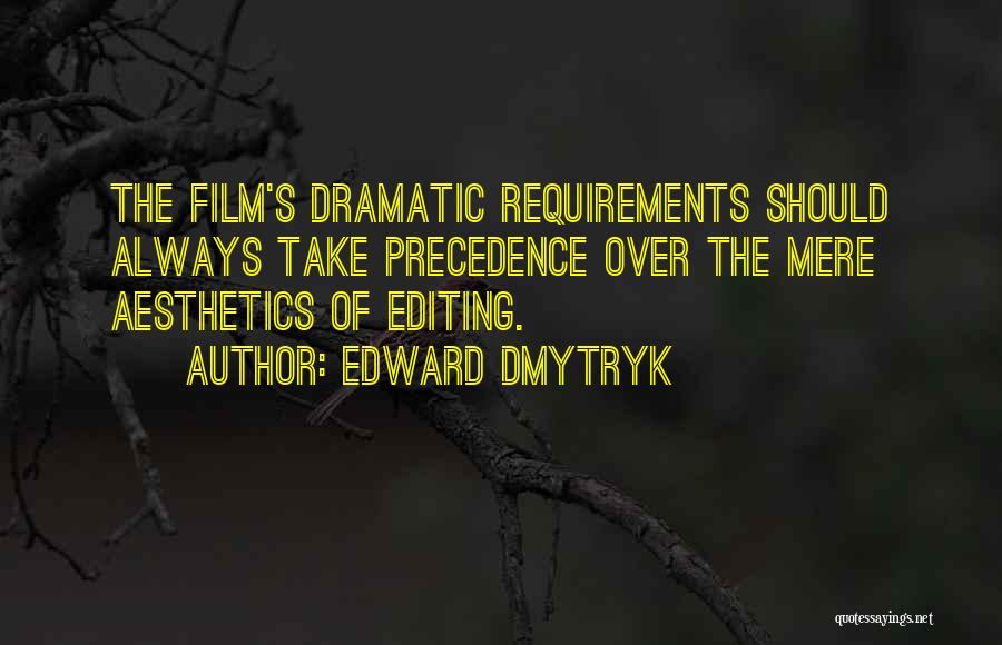 Edward Dmytryk Quotes: The Film's Dramatic Requirements Should Always Take Precedence Over The Mere Aesthetics Of Editing.