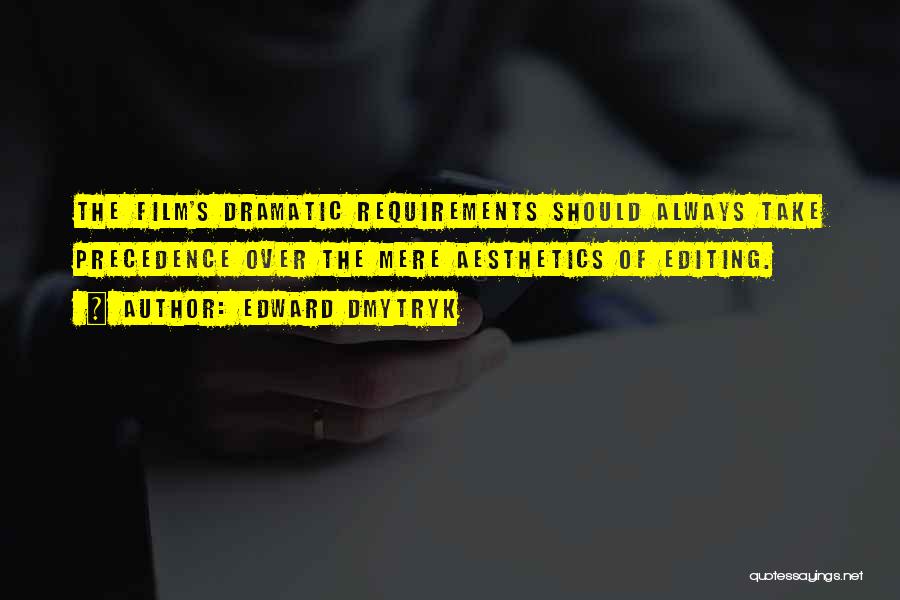 Edward Dmytryk Quotes: The Film's Dramatic Requirements Should Always Take Precedence Over The Mere Aesthetics Of Editing.