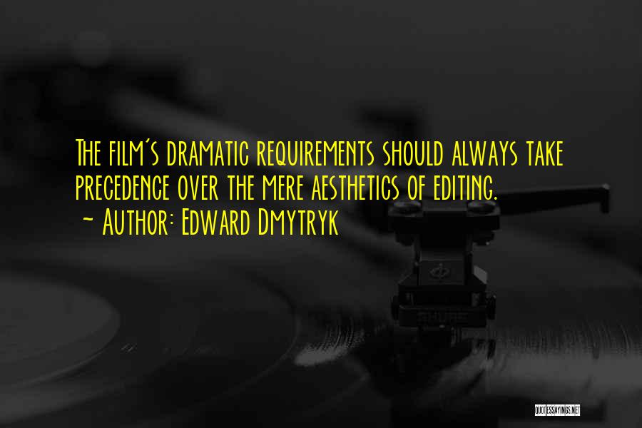 Edward Dmytryk Quotes: The Film's Dramatic Requirements Should Always Take Precedence Over The Mere Aesthetics Of Editing.