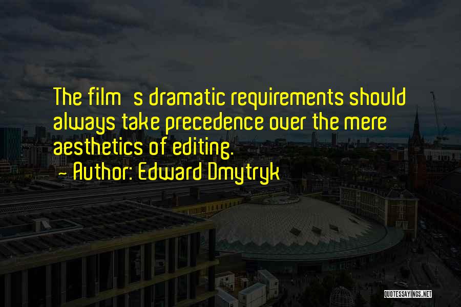 Edward Dmytryk Quotes: The Film's Dramatic Requirements Should Always Take Precedence Over The Mere Aesthetics Of Editing.