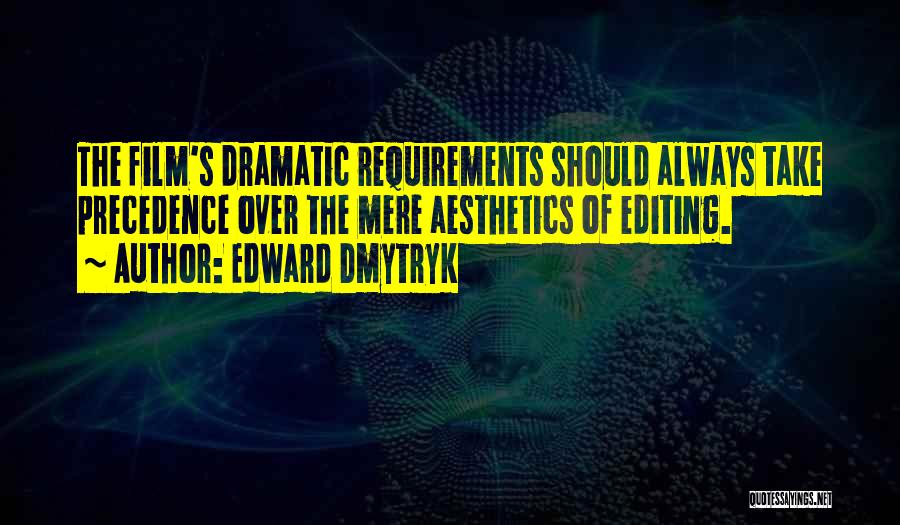 Edward Dmytryk Quotes: The Film's Dramatic Requirements Should Always Take Precedence Over The Mere Aesthetics Of Editing.