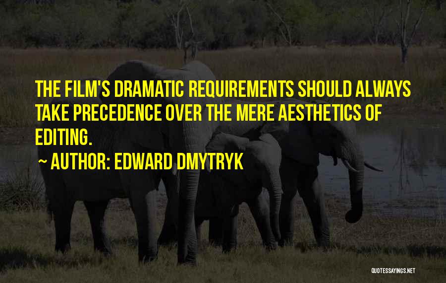Edward Dmytryk Quotes: The Film's Dramatic Requirements Should Always Take Precedence Over The Mere Aesthetics Of Editing.