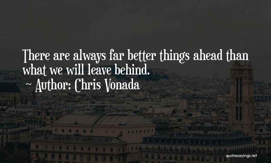 Chris Vonada Quotes: There Are Always Far Better Things Ahead Than What We Will Leave Behind.