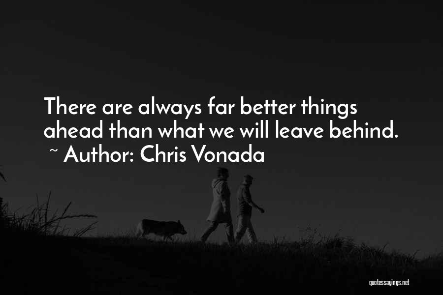 Chris Vonada Quotes: There Are Always Far Better Things Ahead Than What We Will Leave Behind.