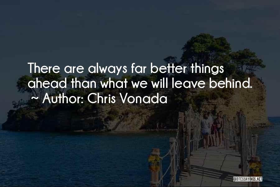 Chris Vonada Quotes: There Are Always Far Better Things Ahead Than What We Will Leave Behind.