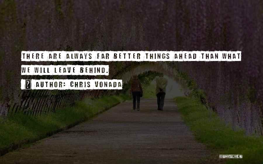 Chris Vonada Quotes: There Are Always Far Better Things Ahead Than What We Will Leave Behind.