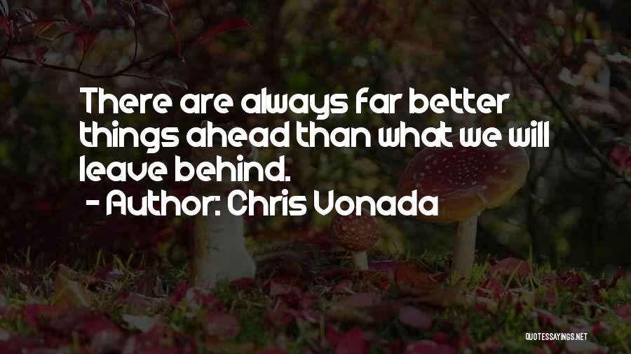 Chris Vonada Quotes: There Are Always Far Better Things Ahead Than What We Will Leave Behind.