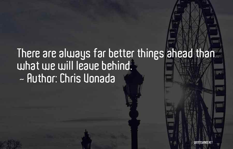Chris Vonada Quotes: There Are Always Far Better Things Ahead Than What We Will Leave Behind.