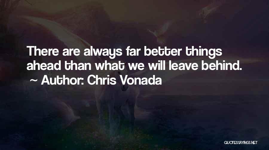 Chris Vonada Quotes: There Are Always Far Better Things Ahead Than What We Will Leave Behind.