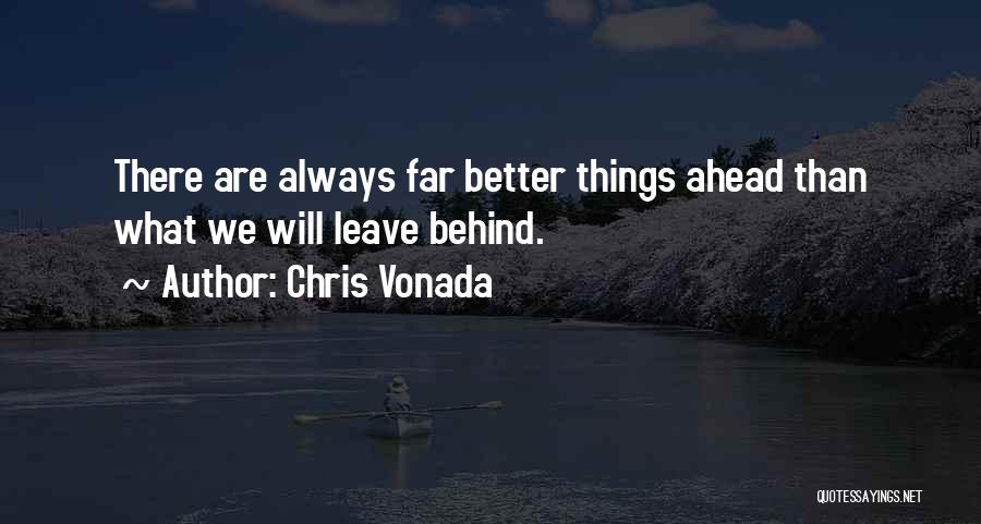 Chris Vonada Quotes: There Are Always Far Better Things Ahead Than What We Will Leave Behind.
