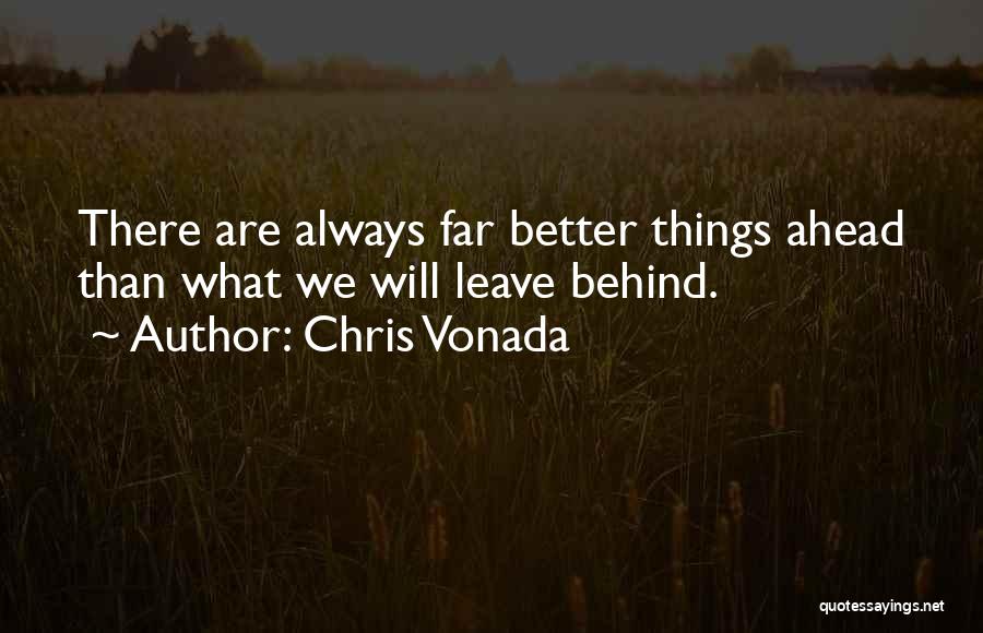 Chris Vonada Quotes: There Are Always Far Better Things Ahead Than What We Will Leave Behind.
