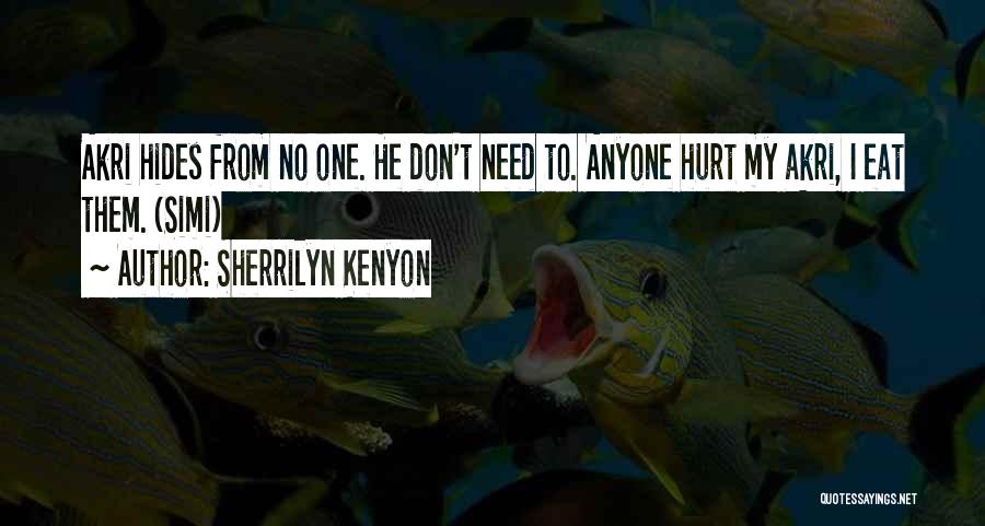 Sherrilyn Kenyon Quotes: Akri Hides From No One. He Don't Need To. Anyone Hurt My Akri, I Eat Them. (simi)