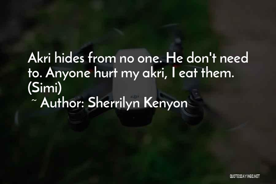 Sherrilyn Kenyon Quotes: Akri Hides From No One. He Don't Need To. Anyone Hurt My Akri, I Eat Them. (simi)