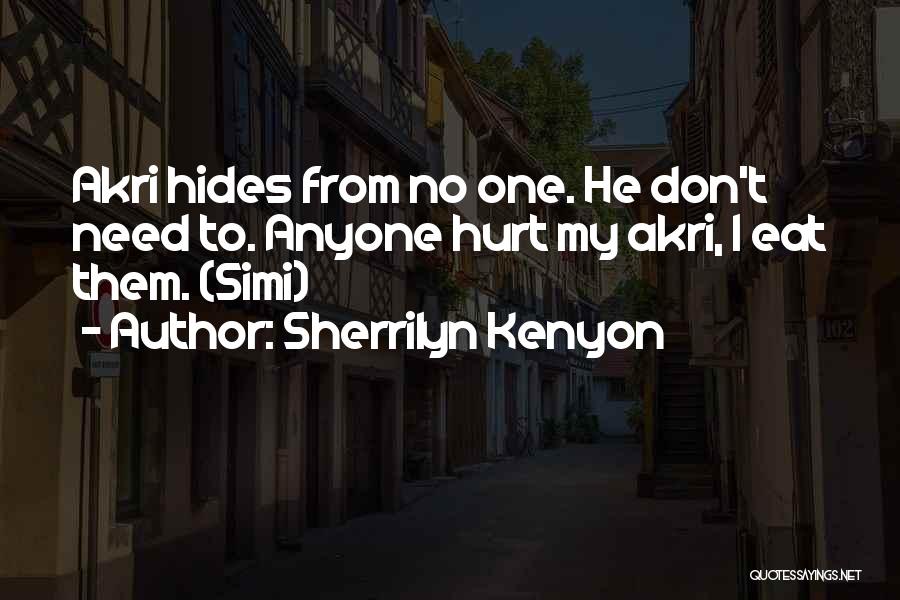 Sherrilyn Kenyon Quotes: Akri Hides From No One. He Don't Need To. Anyone Hurt My Akri, I Eat Them. (simi)