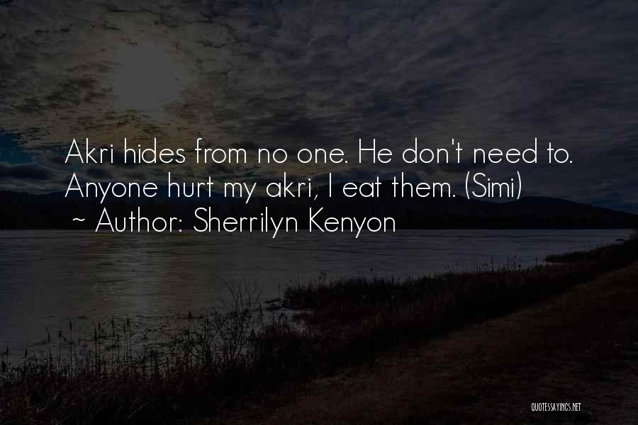 Sherrilyn Kenyon Quotes: Akri Hides From No One. He Don't Need To. Anyone Hurt My Akri, I Eat Them. (simi)