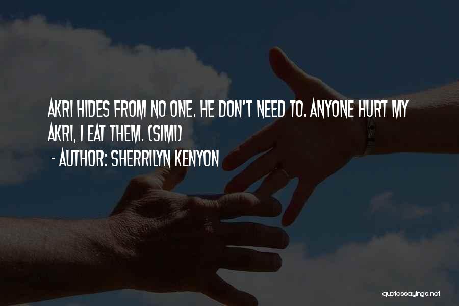 Sherrilyn Kenyon Quotes: Akri Hides From No One. He Don't Need To. Anyone Hurt My Akri, I Eat Them. (simi)