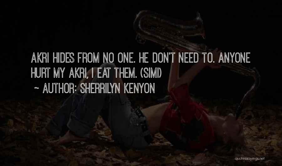 Sherrilyn Kenyon Quotes: Akri Hides From No One. He Don't Need To. Anyone Hurt My Akri, I Eat Them. (simi)