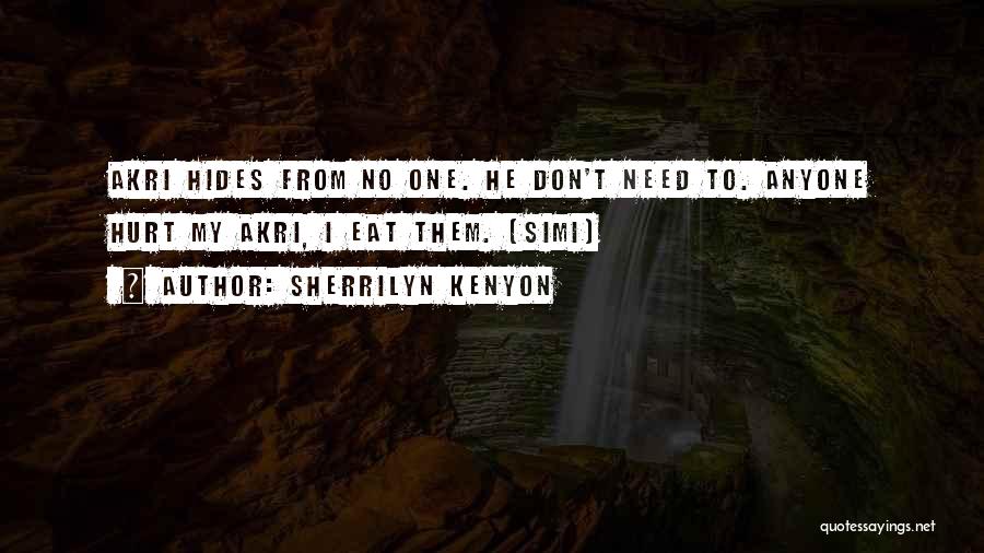 Sherrilyn Kenyon Quotes: Akri Hides From No One. He Don't Need To. Anyone Hurt My Akri, I Eat Them. (simi)