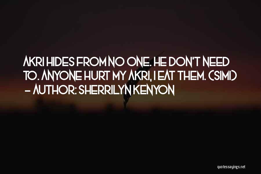 Sherrilyn Kenyon Quotes: Akri Hides From No One. He Don't Need To. Anyone Hurt My Akri, I Eat Them. (simi)