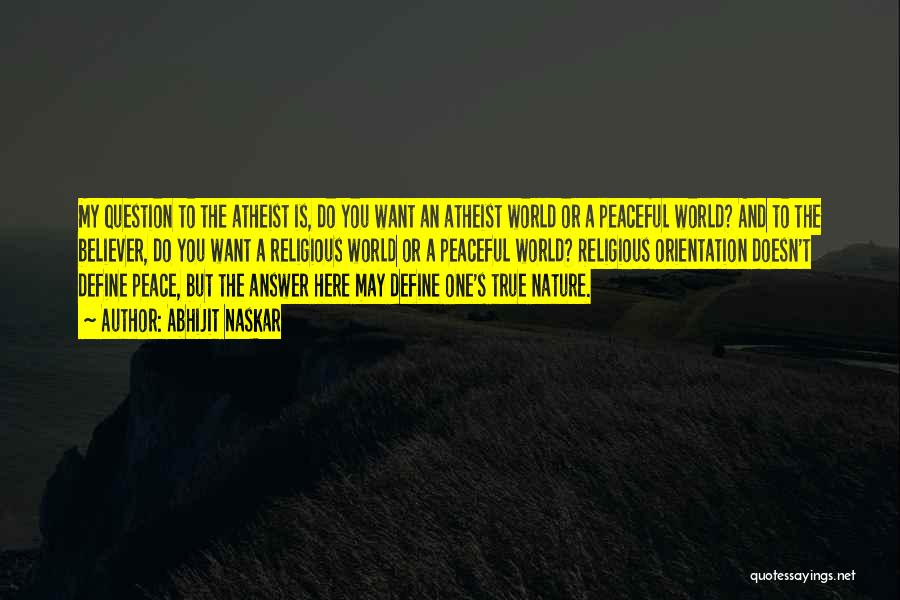 Abhijit Naskar Quotes: My Question To The Atheist Is, Do You Want An Atheist World Or A Peaceful World? And To The Believer,