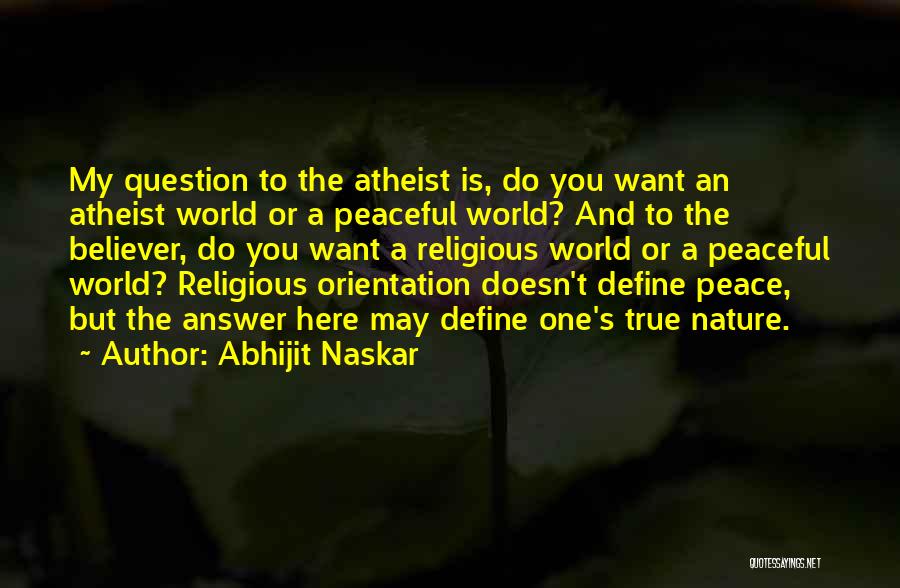 Abhijit Naskar Quotes: My Question To The Atheist Is, Do You Want An Atheist World Or A Peaceful World? And To The Believer,