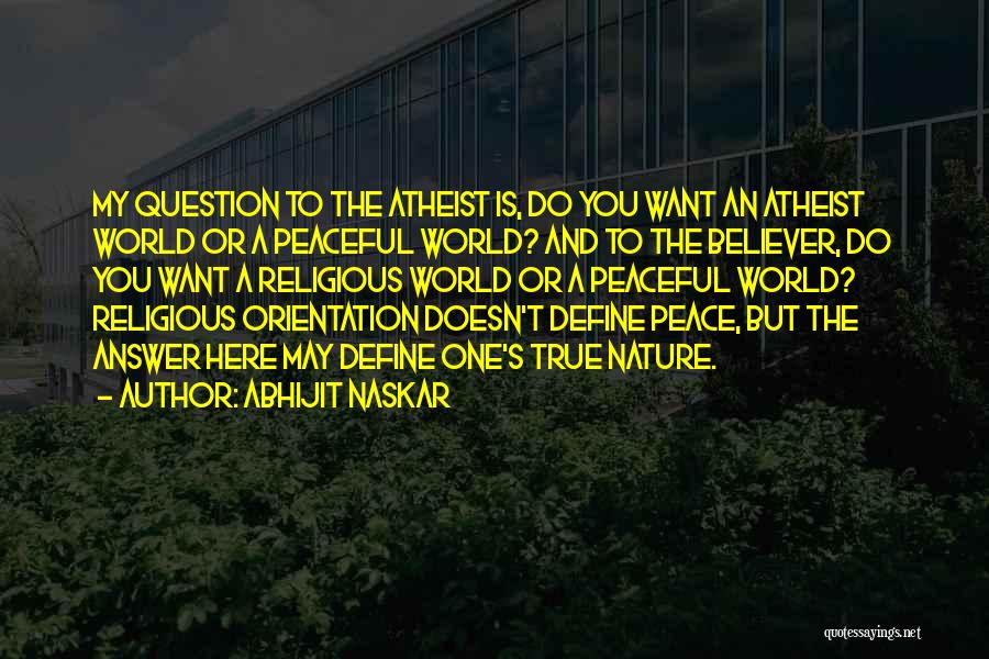 Abhijit Naskar Quotes: My Question To The Atheist Is, Do You Want An Atheist World Or A Peaceful World? And To The Believer,