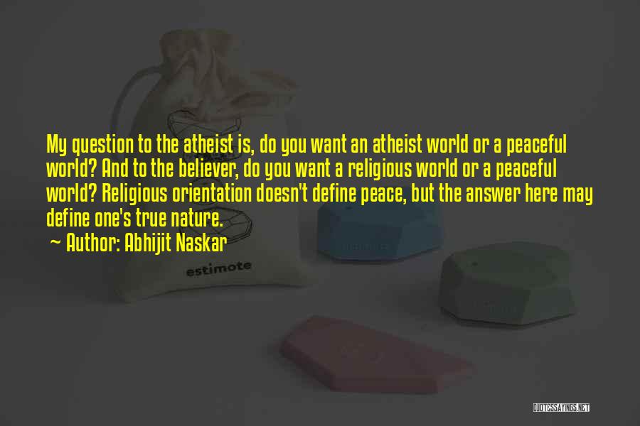 Abhijit Naskar Quotes: My Question To The Atheist Is, Do You Want An Atheist World Or A Peaceful World? And To The Believer,