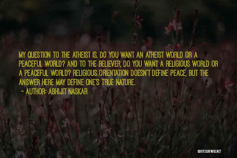 Abhijit Naskar Quotes: My Question To The Atheist Is, Do You Want An Atheist World Or A Peaceful World? And To The Believer,