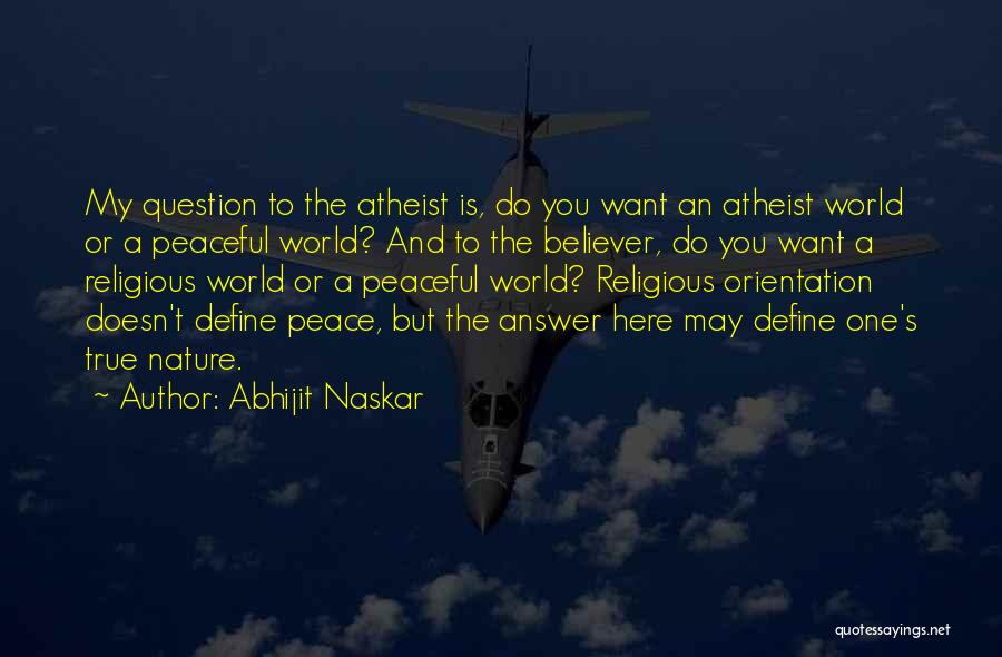 Abhijit Naskar Quotes: My Question To The Atheist Is, Do You Want An Atheist World Or A Peaceful World? And To The Believer,