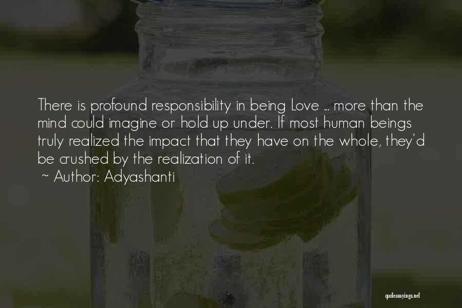 Adyashanti Quotes: There Is Profound Responsibility In Being Love ... More Than The Mind Could Imagine Or Hold Up Under. If Most