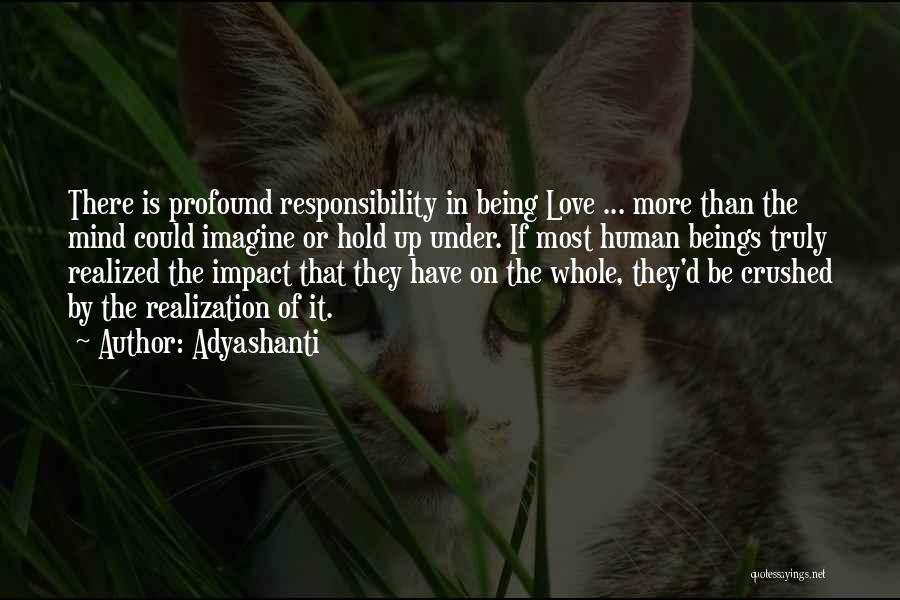 Adyashanti Quotes: There Is Profound Responsibility In Being Love ... More Than The Mind Could Imagine Or Hold Up Under. If Most