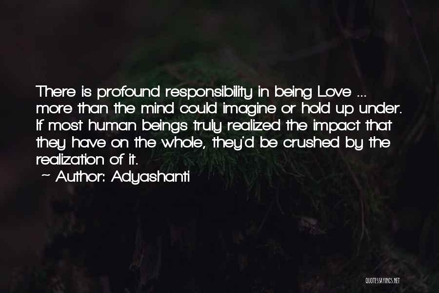Adyashanti Quotes: There Is Profound Responsibility In Being Love ... More Than The Mind Could Imagine Or Hold Up Under. If Most
