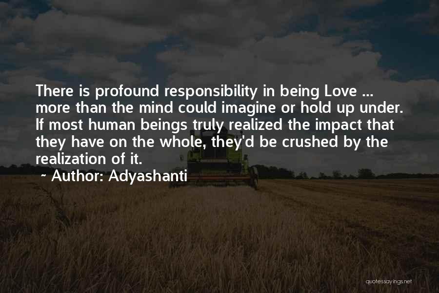 Adyashanti Quotes: There Is Profound Responsibility In Being Love ... More Than The Mind Could Imagine Or Hold Up Under. If Most