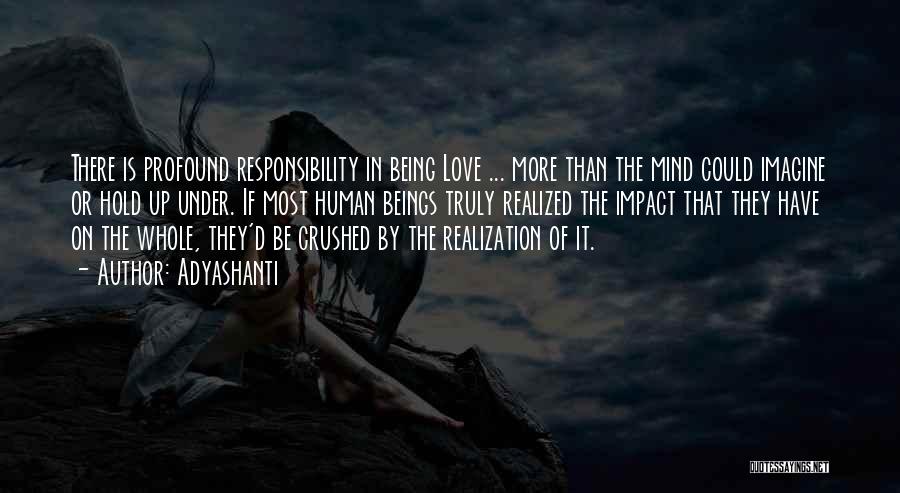 Adyashanti Quotes: There Is Profound Responsibility In Being Love ... More Than The Mind Could Imagine Or Hold Up Under. If Most