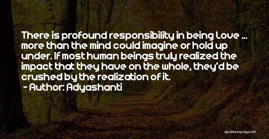 Adyashanti Quotes: There Is Profound Responsibility In Being Love ... More Than The Mind Could Imagine Or Hold Up Under. If Most