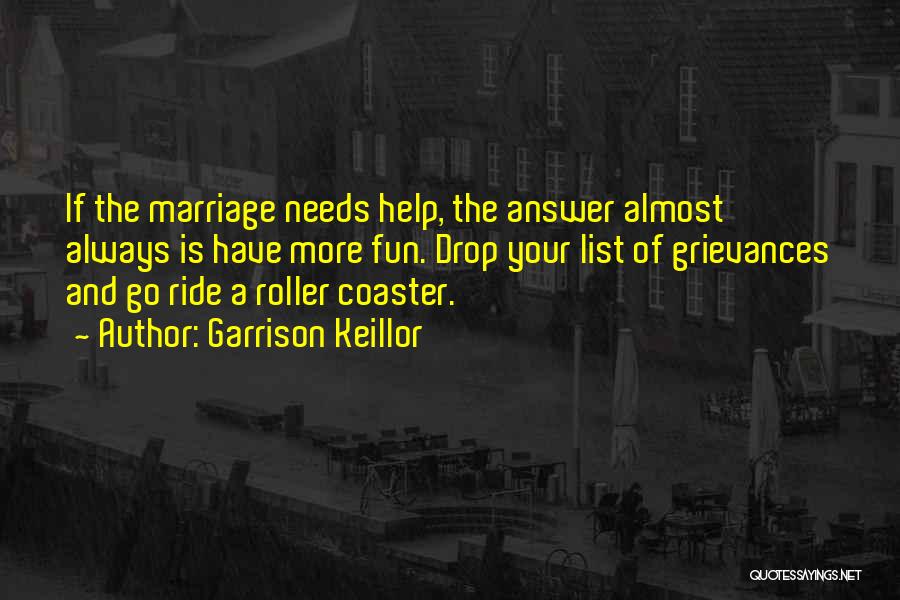 Garrison Keillor Quotes: If The Marriage Needs Help, The Answer Almost Always Is Have More Fun. Drop Your List Of Grievances And Go