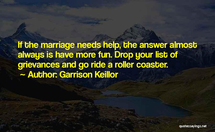 Garrison Keillor Quotes: If The Marriage Needs Help, The Answer Almost Always Is Have More Fun. Drop Your List Of Grievances And Go