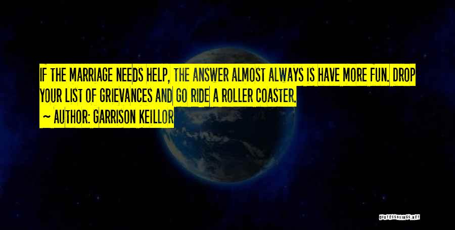 Garrison Keillor Quotes: If The Marriage Needs Help, The Answer Almost Always Is Have More Fun. Drop Your List Of Grievances And Go