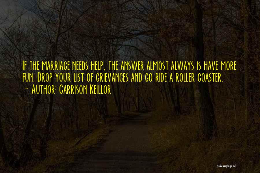 Garrison Keillor Quotes: If The Marriage Needs Help, The Answer Almost Always Is Have More Fun. Drop Your List Of Grievances And Go