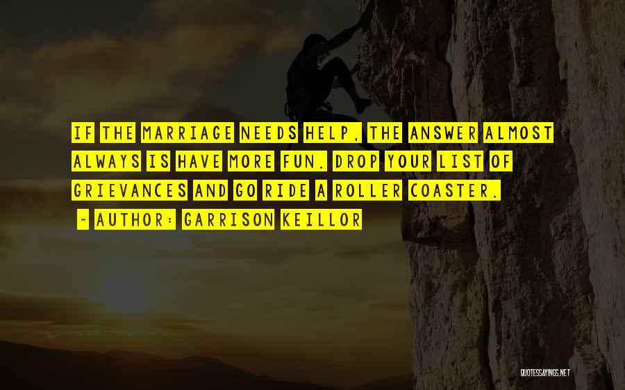 Garrison Keillor Quotes: If The Marriage Needs Help, The Answer Almost Always Is Have More Fun. Drop Your List Of Grievances And Go