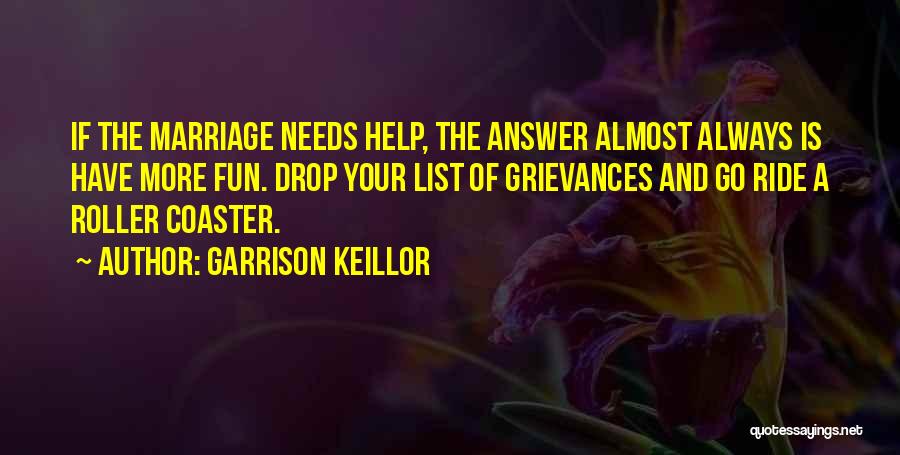 Garrison Keillor Quotes: If The Marriage Needs Help, The Answer Almost Always Is Have More Fun. Drop Your List Of Grievances And Go