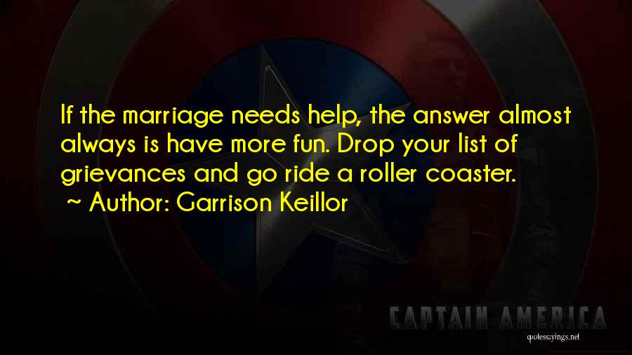 Garrison Keillor Quotes: If The Marriage Needs Help, The Answer Almost Always Is Have More Fun. Drop Your List Of Grievances And Go