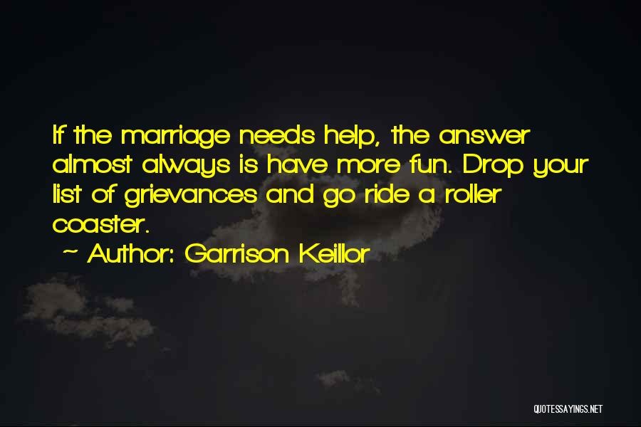 Garrison Keillor Quotes: If The Marriage Needs Help, The Answer Almost Always Is Have More Fun. Drop Your List Of Grievances And Go