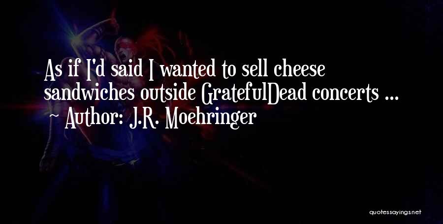 J.R. Moehringer Quotes: As If I'd Said I Wanted To Sell Cheese Sandwiches Outside Gratefuldead Concerts ...