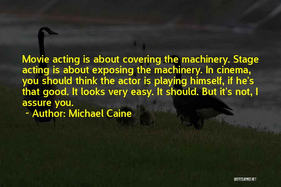 Michael Caine Quotes: Movie Acting Is About Covering The Machinery. Stage Acting Is About Exposing The Machinery. In Cinema, You Should Think The