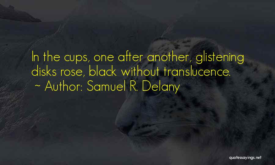 Samuel R. Delany Quotes: In The Cups, One After Another, Glistening Disks Rose, Black Without Translucence.