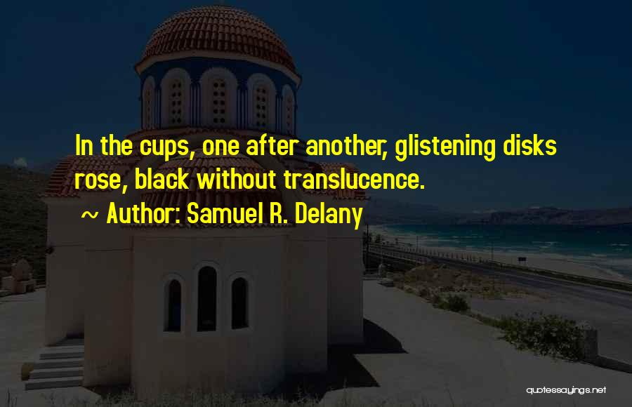 Samuel R. Delany Quotes: In The Cups, One After Another, Glistening Disks Rose, Black Without Translucence.