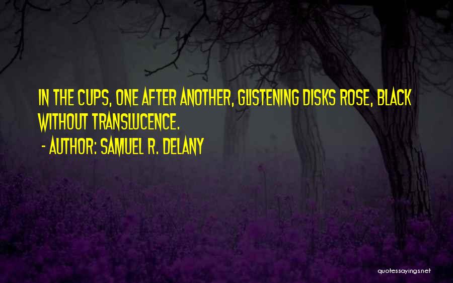 Samuel R. Delany Quotes: In The Cups, One After Another, Glistening Disks Rose, Black Without Translucence.