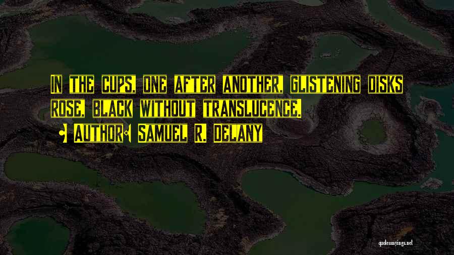Samuel R. Delany Quotes: In The Cups, One After Another, Glistening Disks Rose, Black Without Translucence.