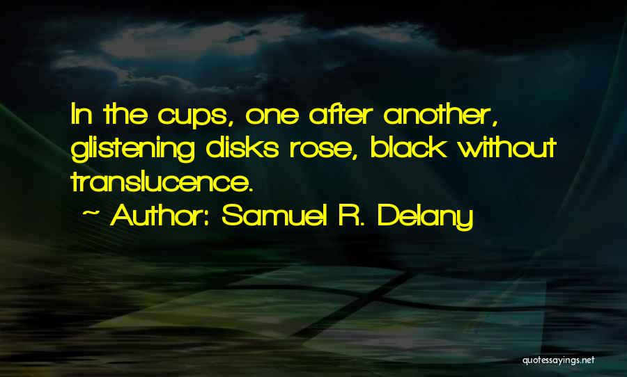 Samuel R. Delany Quotes: In The Cups, One After Another, Glistening Disks Rose, Black Without Translucence.